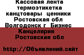 Кассовая лента, термоэтикетка, канцтовары, ценники - Ростовская обл., Волгодонск г. Бизнес » Канцелярия   . Ростовская обл.